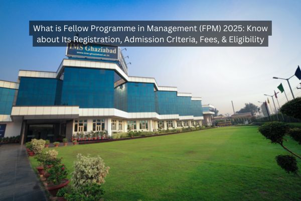 What is Fellow Programme in Management (FPM) 2025: Know about Its Registration, Admission CrIteria, Fees, & Eligibility